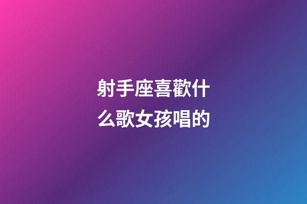 射手座喜歡什么歌女孩唱的-第1張-星座運勢-玄機派