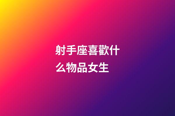 射手座喜歡什么物品女生-第1張-星座運勢-玄機派