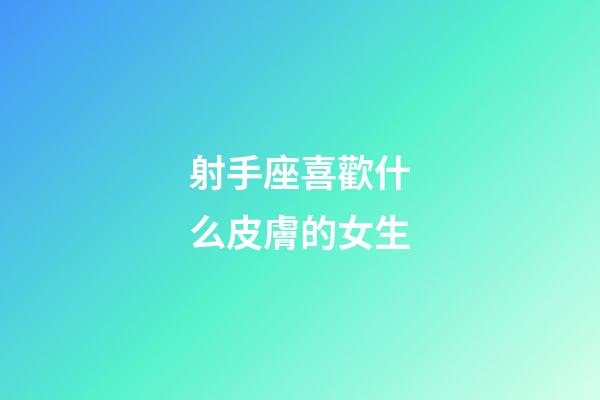 射手座喜歡什么皮膚的女生-第1張-星座運勢-玄機派