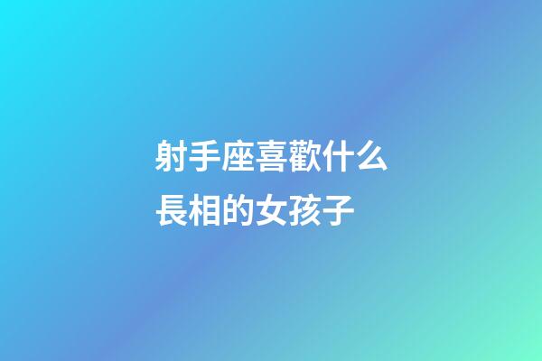 射手座喜歡什么長相的女孩子-第1張-星座運勢-玄機派