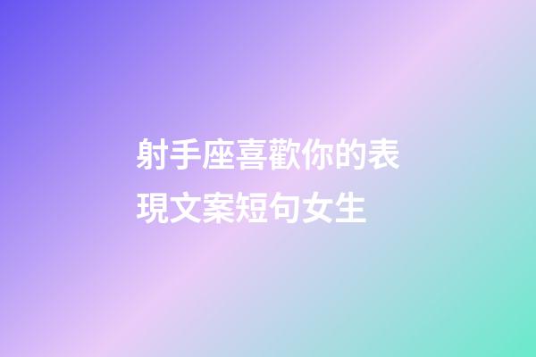 射手座喜歡你的表現文案短句女生-第1張-星座運勢-玄機派