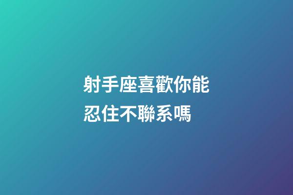 射手座喜歡你能忍住不聯系嗎-第1張-星座運勢-玄機派