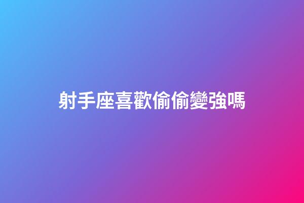 射手座喜歡偷偷變強嗎-第1張-星座運勢-玄機派