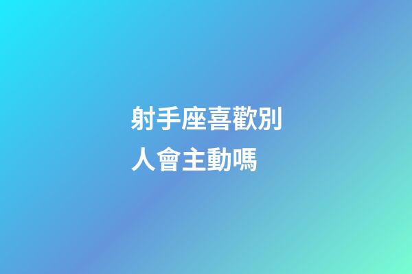 射手座喜歡別人會主動嗎-第1張-星座運勢-玄機派