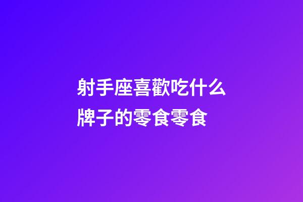 射手座喜歡吃什么牌子的零食零食-第1張-星座運勢-玄機派