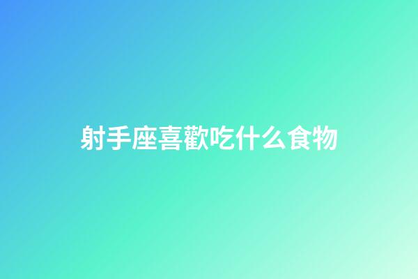 射手座喜歡吃什么食物-第1張-星座運勢-玄機派