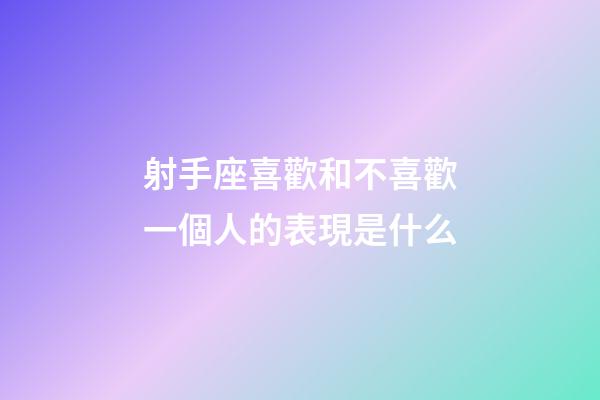 射手座喜歡和不喜歡一個人的表現是什么-第1張-星座運勢-玄機派