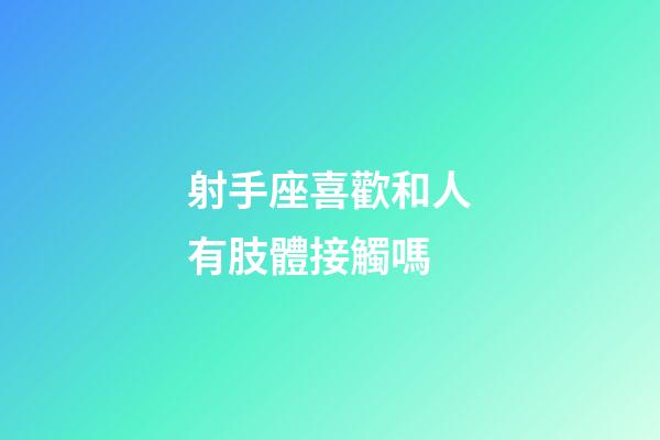 射手座喜歡和人有肢體接觸嗎-第1張-星座運(yùn)勢-玄機(jī)派
