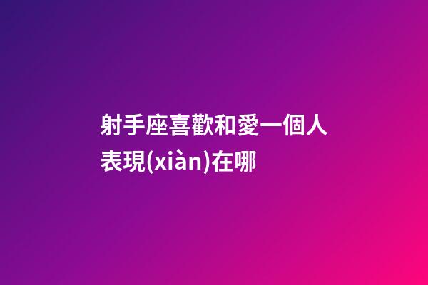 射手座喜歡和愛一個人表現(xiàn)在哪-第1張-星座運(yùn)勢-玄機(jī)派
