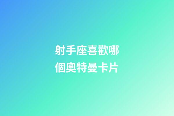 射手座喜歡哪個奧特曼卡片