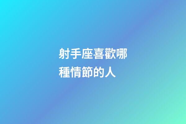 射手座喜歡哪種情節的人-第1張-星座運勢-玄機派