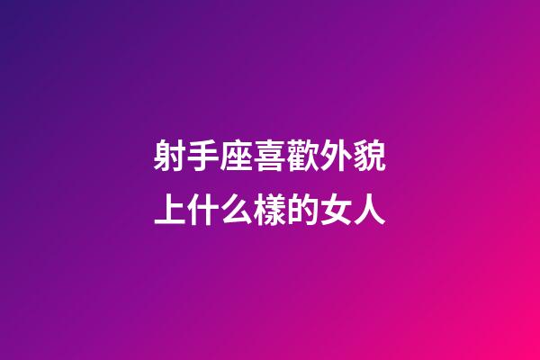 射手座喜歡外貌上什么樣的女人-第1張-星座運(yùn)勢(shì)-玄機(jī)派