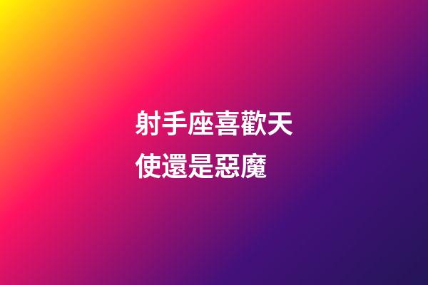 射手座喜歡天使還是惡魔-第1張-星座運勢-玄機派