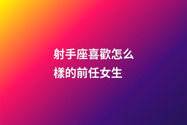 射手座喜歡怎么樣的前任女生-第1張-星座運(yùn)勢(shì)-玄機(jī)派