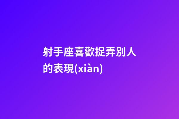 射手座喜歡捉弄別人的表現(xiàn)-第1張-星座運勢-玄機派