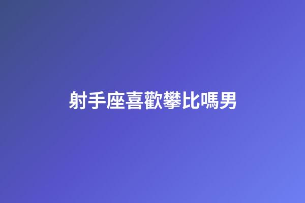 射手座喜歡攀比嗎男-第1張-星座運勢-玄機派