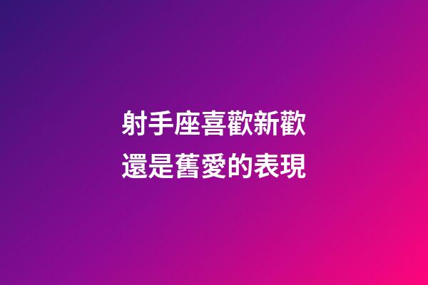 射手座喜歡新歡還是舊愛的表現-第1張-星座運勢-玄機派