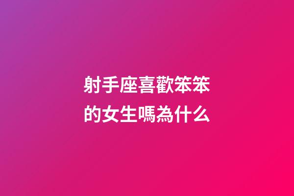 射手座喜歡笨笨的女生嗎為什么-第1張-星座運勢-玄機派
