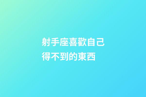 射手座喜歡自己得不到的東西-第1張-星座運勢-玄機派