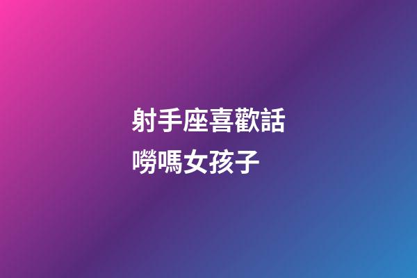射手座喜歡話嘮嗎女孩子-第1張-星座運(yùn)勢(shì)-玄機(jī)派
