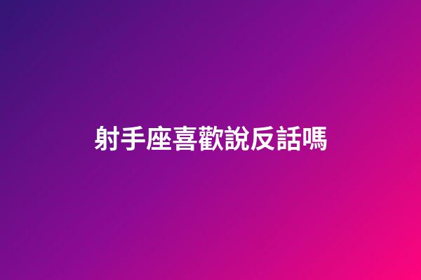 射手座喜歡說反話嗎-第1張-星座運勢-玄機派
