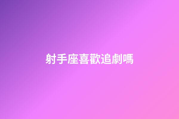 射手座喜歡追劇嗎-第1張-星座運勢-玄機派