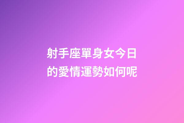 射手座單身女今日的愛情運勢如何呢-第1張-星座運勢-玄機派