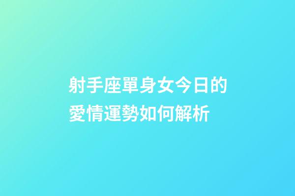 射手座單身女今日的愛情運勢如何解析-第1張-星座運勢-玄機派