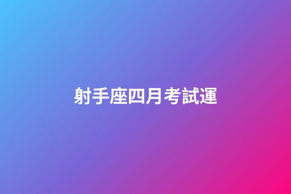 射手座四月考試運-第1張-星座運勢-玄機派
