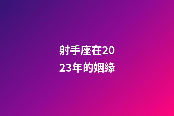 射手座在2023年的姻緣-第1張-星座運勢-玄機派