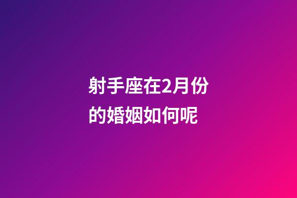 射手座在2月份的婚姻如何呢-第1張-星座運勢-玄機派