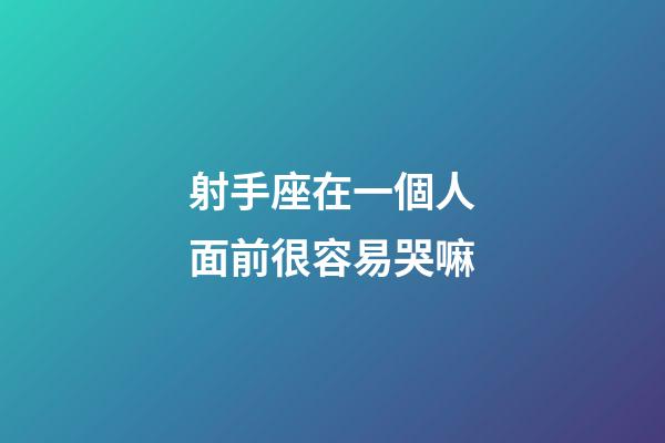 射手座在一個人面前很容易哭嘛-第1張-星座運勢-玄機派