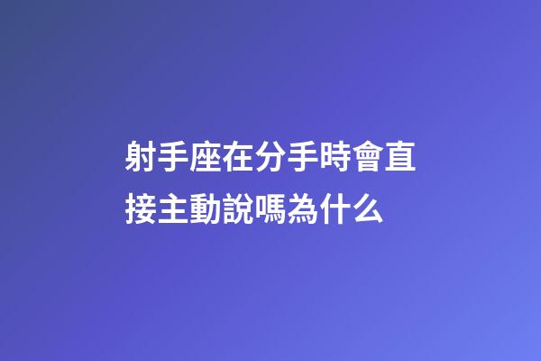 射手座在分手時會直接主動說嗎為什么-第1張-星座運勢-玄機派