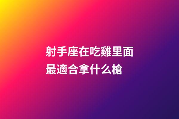 射手座在吃雞里面最適合拿什么槍