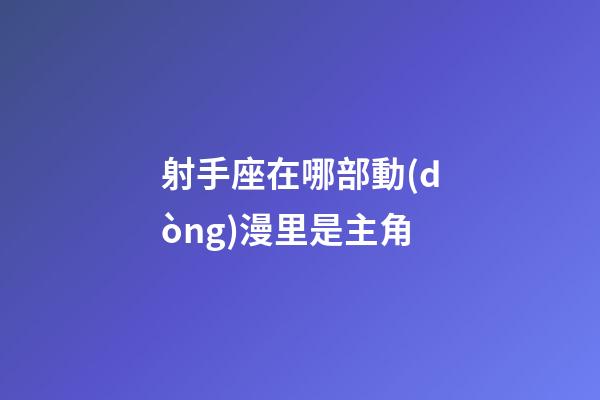 射手座在哪部動(dòng)漫里是主角