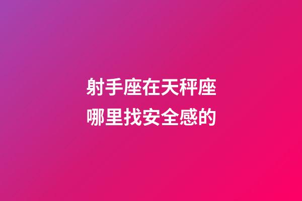 射手座在天秤座哪里找安全感的-第1張-星座運勢-玄機派
