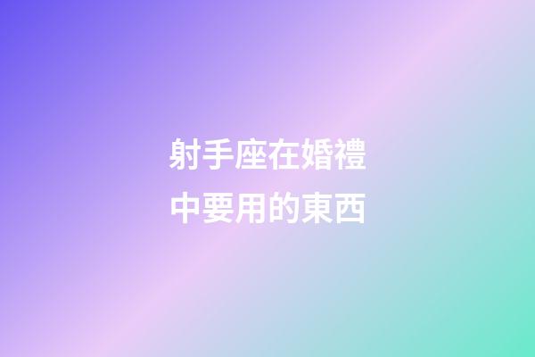 射手座在婚禮中要用的東西
