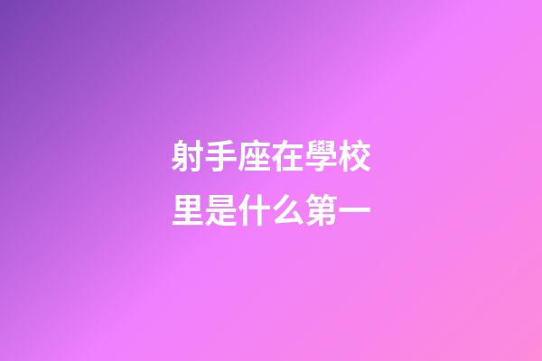 射手座在學校里是什么第一-第1張-星座運勢-玄機派