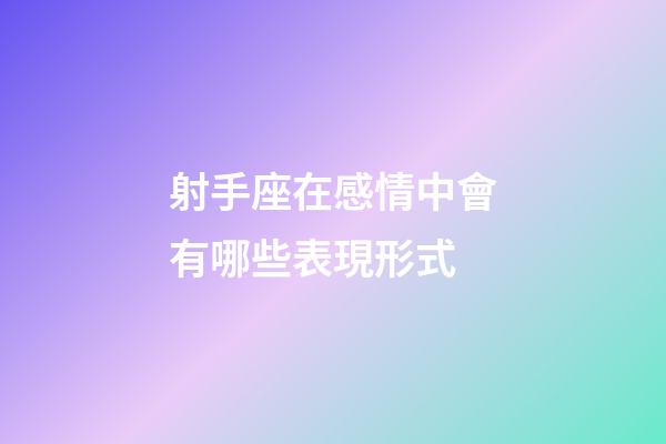 射手座在感情中會有哪些表現形式-第1張-星座運勢-玄機派
