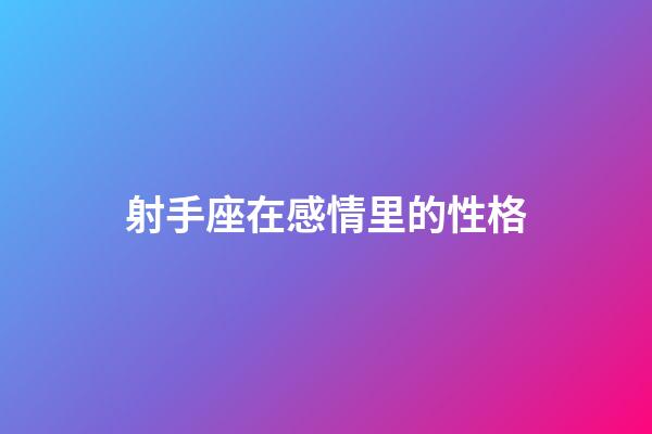 射手座在感情里的性格-第1張-星座運勢-玄機派