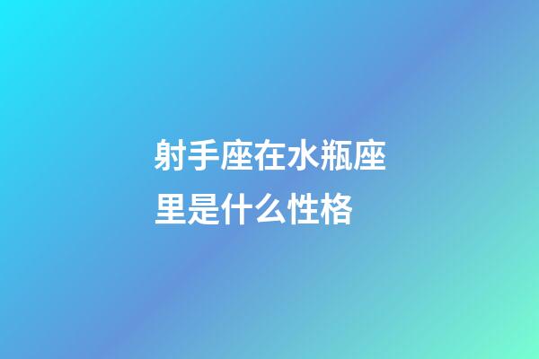 射手座在水瓶座里是什么性格-第1張-星座運勢-玄機派