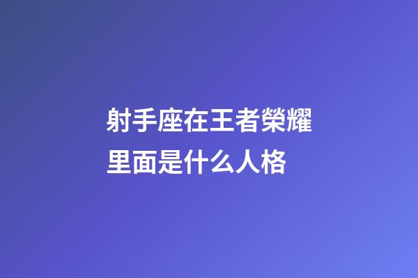 射手座在王者榮耀里面是什么人格-第1張-星座運勢-玄機派