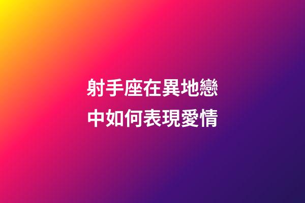 射手座在異地戀中如何表現愛情-第1張-星座運勢-玄機派