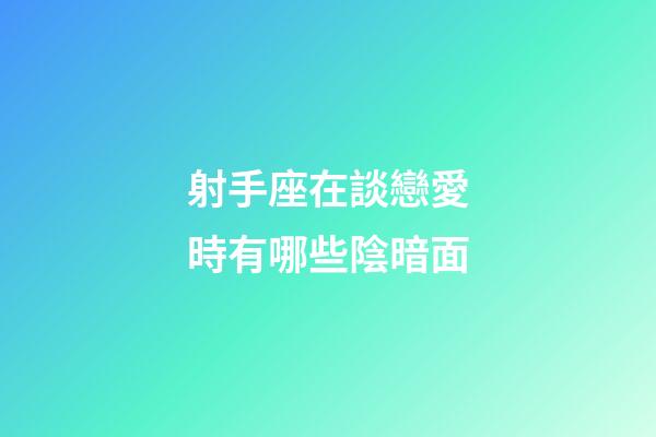 射手座在談戀愛時有哪些陰暗面-第1張-星座運勢-玄機派