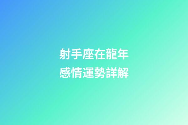 射手座在龍年感情運勢詳解-第1張-星座運勢-玄機派