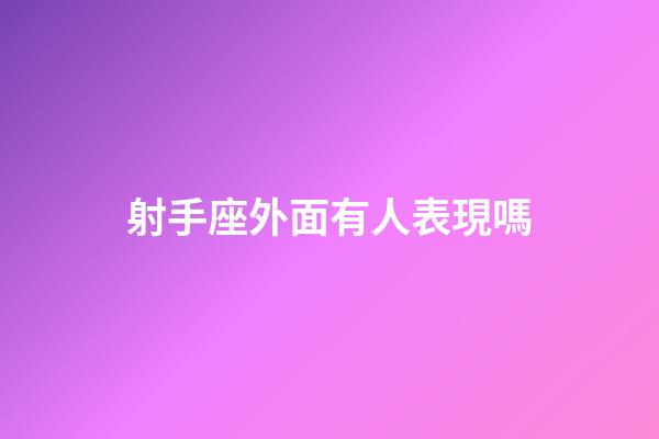 射手座外面有人表現嗎-第1張-星座運勢-玄機派