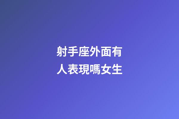 射手座外面有人表現嗎女生-第1張-星座運勢-玄機派