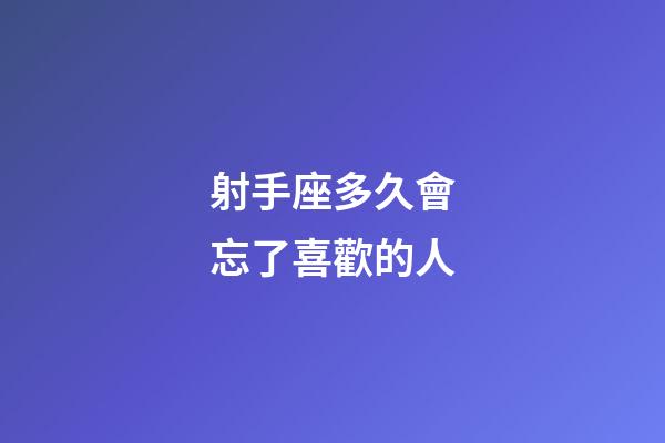 射手座多久會忘了喜歡的人-第1張-星座運勢-玄機派