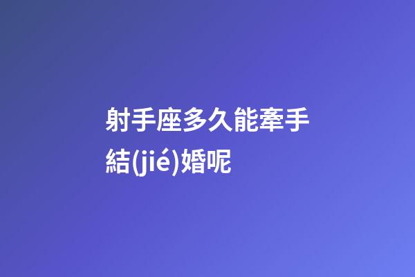 射手座多久能牽手結(jié)婚呢-第1張-星座運(yùn)勢-玄機(jī)派