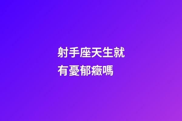 射手座天生就有憂郁癥嗎